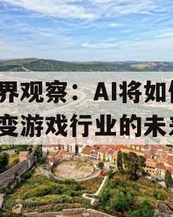 视界观察：AI将如何改变游戏行业的未来？