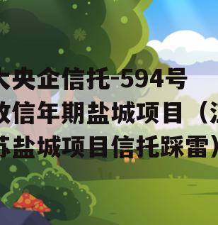 大央企信托-594号政信年期盐城项目（江苏盐城项目信托踩雷）