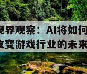 视界观察：AI将如何改变游戏行业的未来？