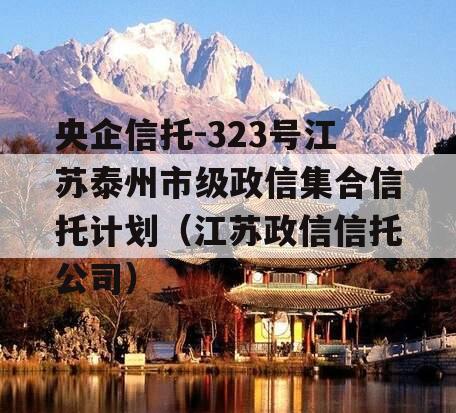 央企信托-323号江苏泰州市级政信集合信托计划（江苏政信信托公司）