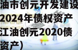 江油市创元开发建设投资2024年债权资产（江油创元2020债权资产）