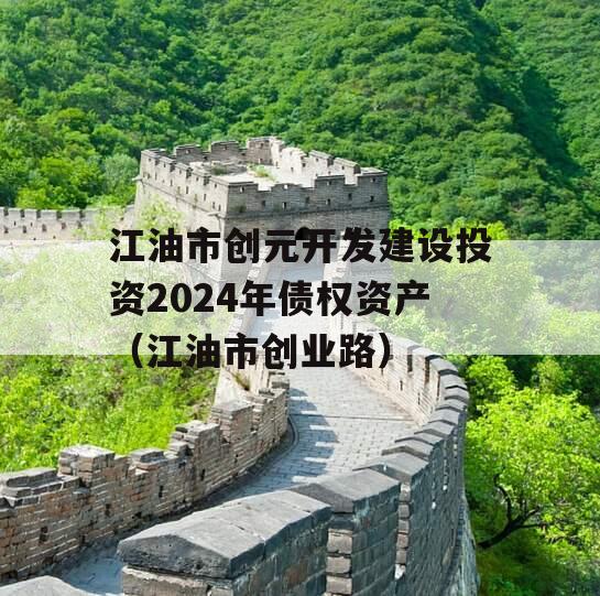 江油市创元开发建设投资2024年债权资产（江油市创业路）