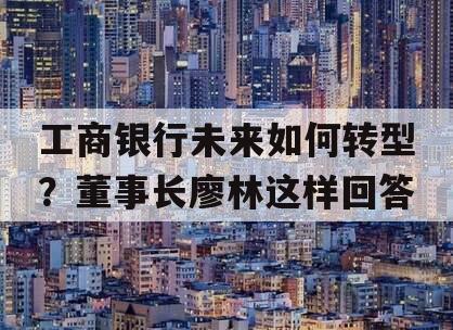 工商银行未来如何转型？董事长廖林这样回答