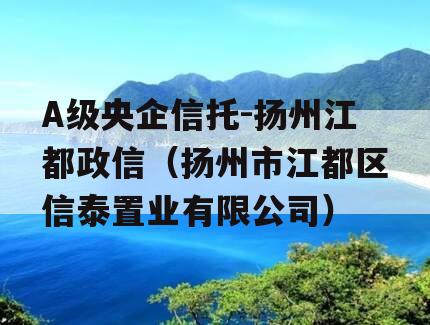 A级央企信托-扬州江都政信（扬州市江都区信泰置业有限公司）