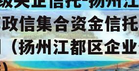 A级央企信托-扬州江都政信集合资金信托计划（扬州江都区企业信贷）