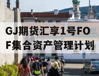 GJ期货汇享1号FOF集合资产管理计划