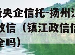 A级央企信托-扬州江都政信（镇江政信信托安全吗）