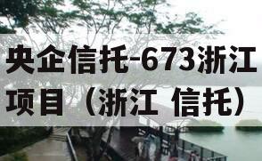 央企信托-673浙江项目（浙江 信托）