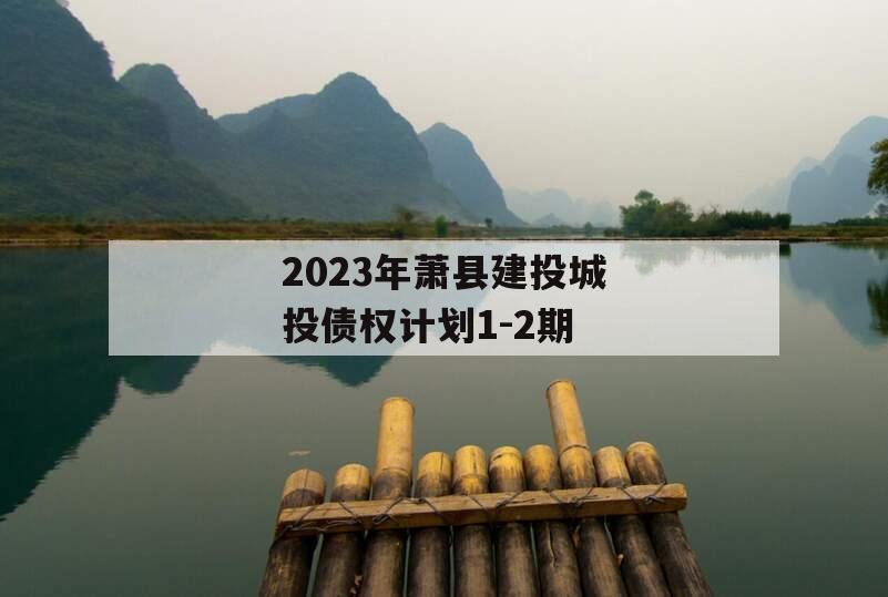 2023年萧县建投城投债权计划1-2期