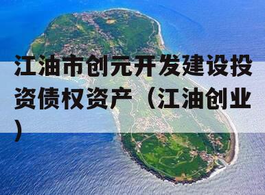 江油市创元开发建设投资债权资产（江油创业）