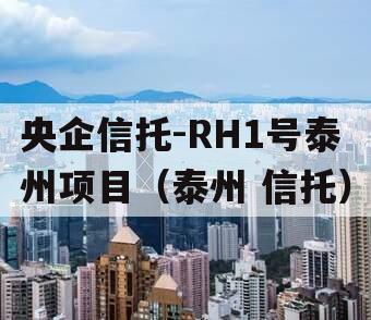 央企信托-RH1号泰州项目（泰州 信托）