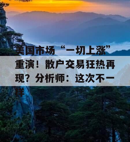 美国市场“一切上涨”重演！散户交易狂热再现？分析师：这次不一样