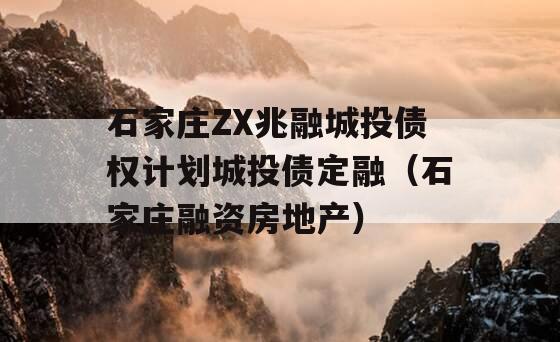 石家庄ZX兆融城投债权计划城投债定融（石家庄融资房地产）