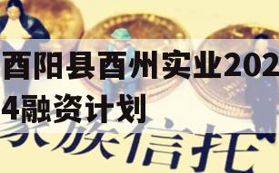 酉阳县酉州实业2024融资计划