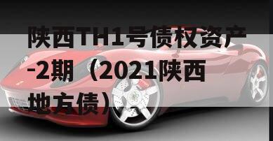 陕西TH1号债权资产-2期（2021陕西地方债）