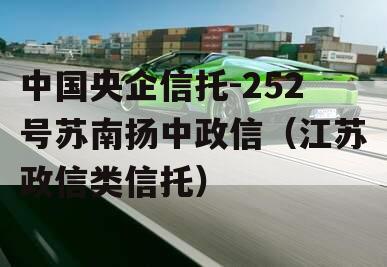 中国央企信托-252号苏南扬中政信（江苏政信类信托）