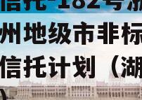 央企信托-182号浙江湖州地级市非标集合资金信托计划（湖州 央企）