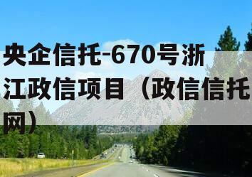 央企信托-670号浙江政信项目（政信信托网）