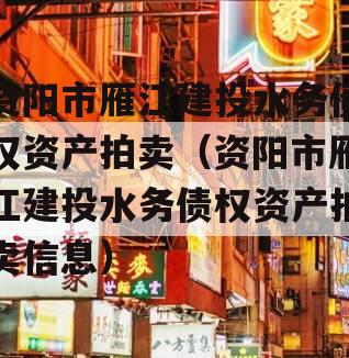 资阳市雁江建投水务债权资产拍卖（资阳市雁江建投水务债权资产拍卖信息）