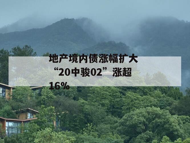 地产境内债涨幅扩大 “20中骏02”涨超16%