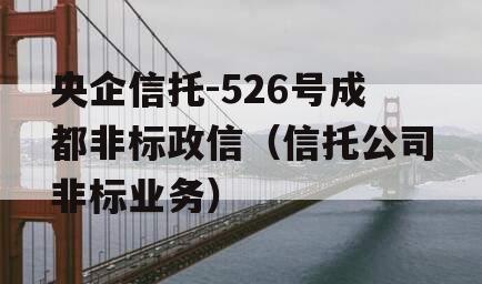 央企信托-526号成都非标政信（信托公司非标业务）