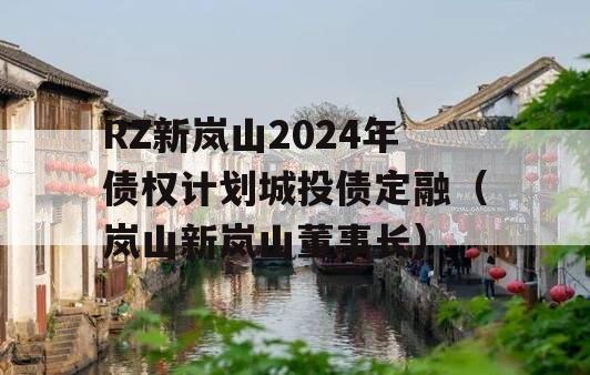 RZ新岚山2024年债权计划城投债定融（岚山新岚山董事长）