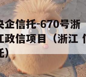 央企信托-670号浙江政信项目（浙江 信托）