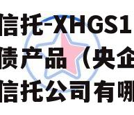 央企信托-XHGS1号标债产品（央企控政信的信托公司有哪些）