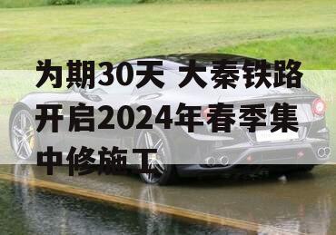 为期30天 大秦铁路开启2024年春季集中修施工