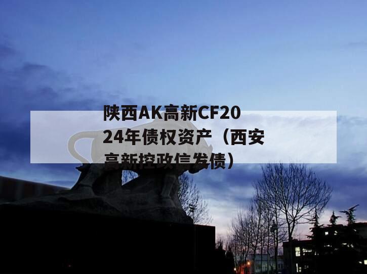 陕西AK高新CF2024年债权资产（西安高新控政信发债）