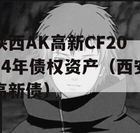 陕西AK高新CF2024年债权资产（西安高新债）