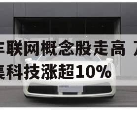 车联网概念股走高 万集科技涨超10%