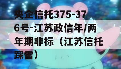 央企信托375-376号-江苏政信年/两年期非标（江苏信托 踩雷）