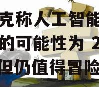 马斯克称人工智能毁灭人类的可能性为 20%，但仍值得冒险