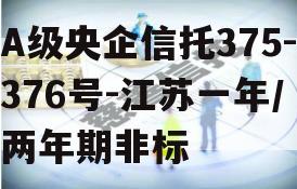 A级央企信托375-376号-江苏一年/两年期非标