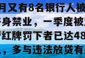 3月又有8名银行人被终身禁业，一季度被监管红牌罚下者已达48人，多与违法放贷有关