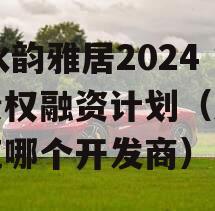 XY水韵雅居2024年债权融资计划（水韵雅苑哪个开发商）