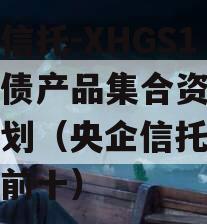 央企信托-XHGS1号标债产品集合资金信托计划（央企信托公司排名前十）