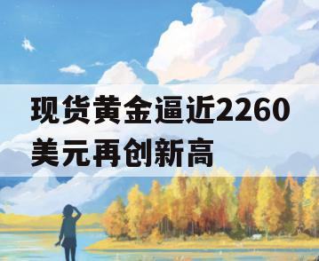 现货黄金逼近2260美元再创新高