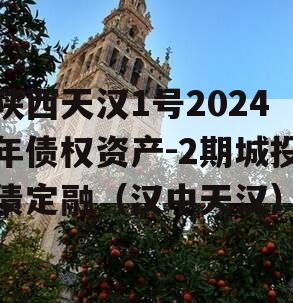 陕西天汉1号2024年债权资产-2期城投债定融（汉中天汉）