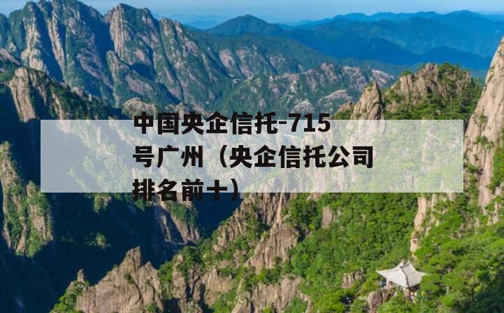 中国央企信托-715号广州（央企信托公司排名前十）