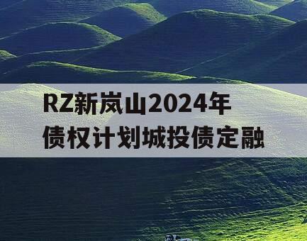 RZ新岚山2024年债权计划城投债定融