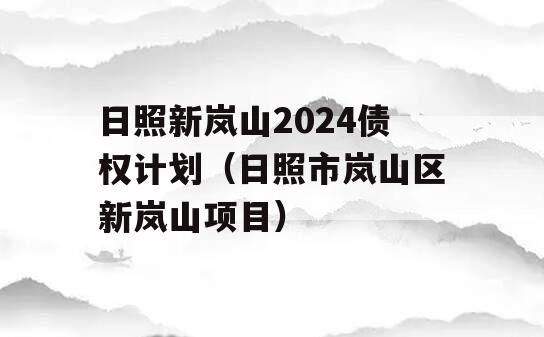 日照新岚山2024债权计划（日照市岚山区新岚山项目）