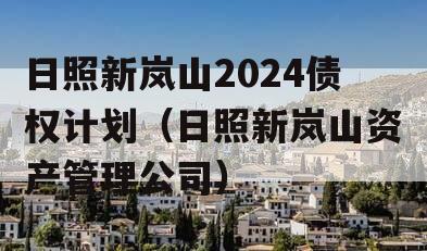 日照新岚山2024债权计划（日照新岚山资产管理公司）