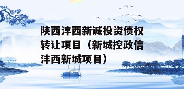 陕西沣西新诚投资债权转让项目（新城控政信沣西新城项目）