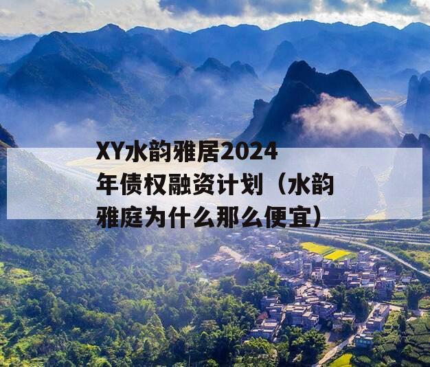 XY水韵雅居2024年债权融资计划（水韵雅庭为什么那么便宜）