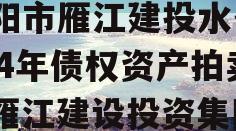 资阳市雁江建投水务2024年债权资产拍卖（雁江建设投资集团）