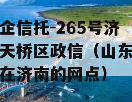 央企信托-265号济南天桥区政信（山东信托在济南的网点）