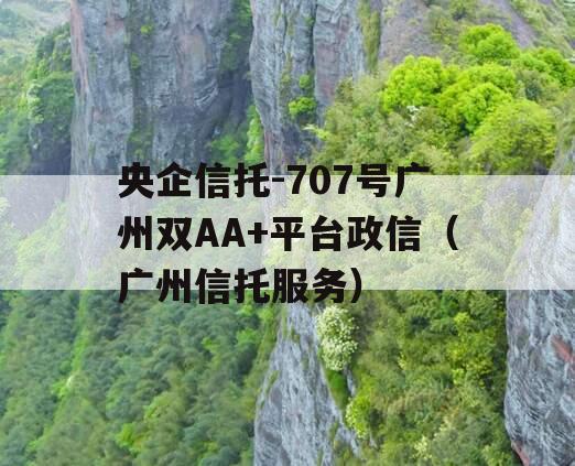 央企信托-707号广州双AA+平台政信（广州信托服务）