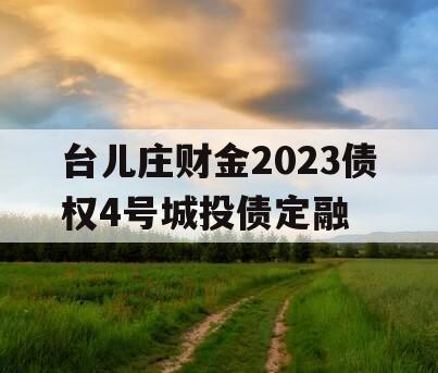 台儿庄财金2023债权4号城投债定融